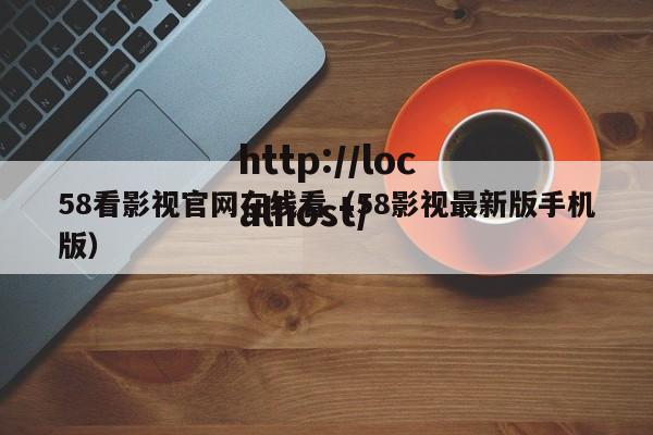 58看影视官网在线看（58影视最新版手机版）