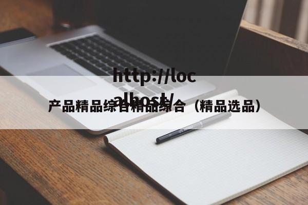 产品精品综合精品综合（精品选品）