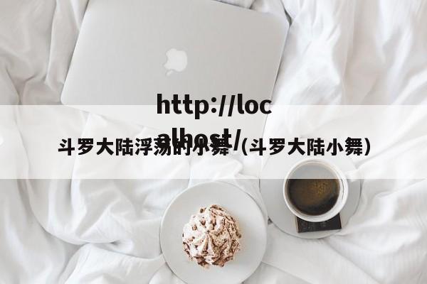 斗罗大陆浮荡的小舞（斗罗大陆小舞）